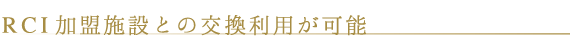 RCI加盟施設との交換利用が可能
